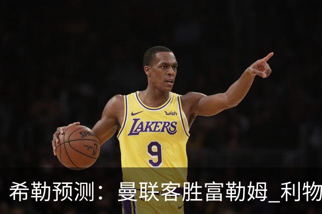 希勒预测：曼联客胜富勒姆 利物浦负伯恩茅斯，枪手曼城继续连胜